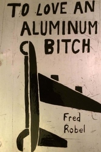 To Love An Aluminum Bitch: Stories & Lyrics of Aviation Maintenance & Adventure