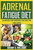 Adrenal Fatigue Diet: Balancing Your Hormones And Boosting Your Energy (Adrenal Reset, Anxiety Solution, Stress Management, Mind and Mood)