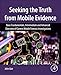 Seeking the Truth from Mobile Evidence: Basic Fundamentals, Intermediate and Advanced Overview of Cu by John Bair