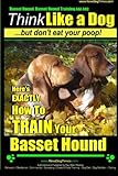 Basset Hound, Basset Hound Training AAA AKC: Think Like a Dog, But Don't Eat Your Poop! Basset Hound Breed Expert Training: Here's EXACTLY How To TRAIN Your Basset Hound (Volume 1)
