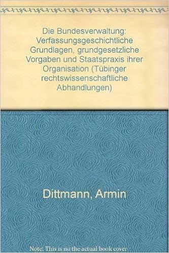 Die Bundesverwaltung Verfassungsrechtliche Grundlagen Grundgesetzliche Vorgaben Und Staatspraxis Ihrer Organisationen Tubinger Rechtswissenschaftliche Abhandlungen Band 56 Amazon De Dittmann Armin Bucher