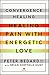 Convergence Healing: Healing Pain with Energetic Love by Peter Bedard MA C.Ht, Brian Sheffield Hunt