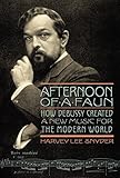 Afternoon of a Faun: How Debussy Created a New Music for the Modern World