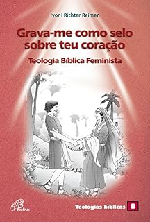 Livro Grava-me como selo sobre teu coração: Teologia bíblica feminista (Teologia bíblicas Livro 8)