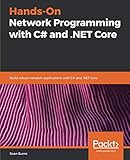 Hands-On Network Programming with C# and .NET Core: Build robust network applications with C#and .NET Core by Sean Burns