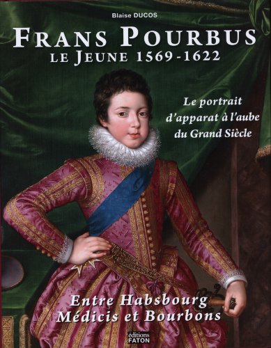 Frans Pourbus le jeune (1569-1622) : Le portrait d'apparat à l'aube du Grand siècle entre Habsbour by Blaise Ducos