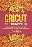 Cricut For Beginners: A Step-by-Step Guide with Illustrated Practical Examples and Project Ideas + Out Of The Box Tips & Tricks (Includes Expression Machine, Explore Air 2 and Design Space Guides) by Lisa Rose
