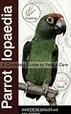 Parrotlopaedia: A Complete Guide to Parrot Care by Annette De Saulles, Neil Forbes
