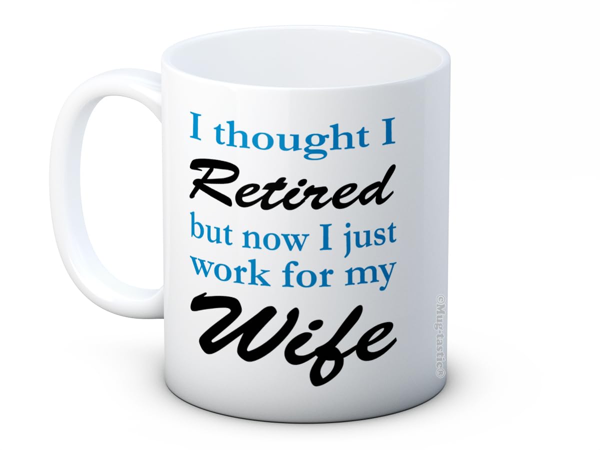 I Thought I Retired but Now I Just Work for My Wife - Cheeky Funny Ceramic Coffee Mug
