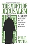 The Mufti of Jerusalem: Al-Hajj Amin Al-Husayni and the Palestinian National Movement by Philp Mattar