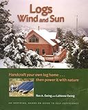Logs, Wind and Sun: Handcraft Your Own Log Home ... Then Power It with Nature by Rex A. Ewing, LaVonne Ewing