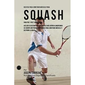 Recetas para Construir Musculo para Squash Para Pre y Post Competencia: Mejore su desempeno y recuperese mas rapido, alimentando su cuerpo con ... mus