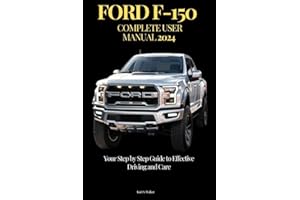 FORD F-150 COMPLETE USER MANUAL 2024: Your Step by Step Guide to Effective Driving and Care