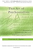 This Art of Psychoanalysis: Dreaming Undreamt Dreams and Interrupted Cries (The New Library of Psych by Thomas H Ogden
