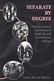 Separate by Degree: Women Students' Experiences in Single-Sex and Coeducational Colleges (History of by
