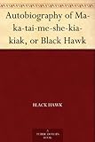 Autobiography of Ma-ka-tai-me-she-kia-kiak, or Black Hawk by