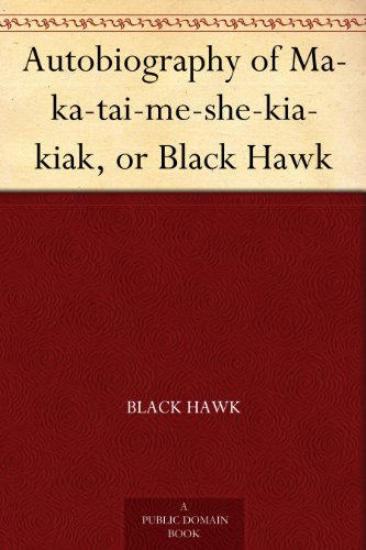 Autobiography of Ma-ka-tai-me-she-kia-kiak, or Black Hawk by Black Hawk