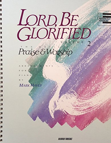 Lord, Be Glorified, The Music of Praise & Worship, Arrangements for Piano, Moderately Advanced (Volume 2)