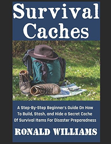 Survival Caches: A Step-By-Step Beginner's Guide On How To Build, Stash, and Hide a Cache of Survival Items For Disaster Preparedness