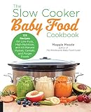 The Slow Cooker Baby Food Cookbook: 125 Recipes for Low-Fuss, High-Nutrition, and All-Natural Purees The Slow Cooker Baby Food Cookbook: 125 Recipes for Low-Fuss, High-Nutrition, and All-Natural Purees