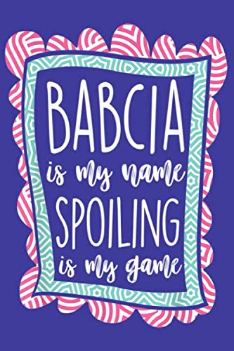 Babcia Is My Name Spoiling Is My Game Polish Grandma Mother Notebook 6" X 9"