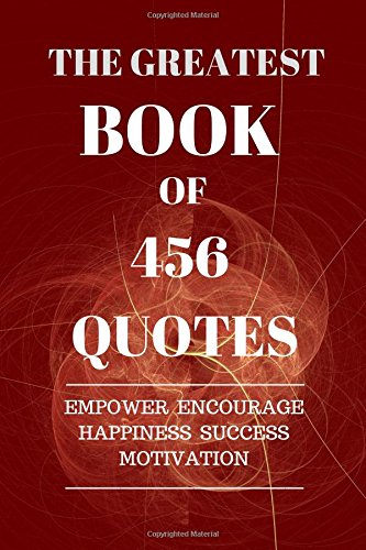 The Greatest Book Of 456 Quotes: Empower Encourage Happiness Success Motivation :152 Pages 6×9 Inches