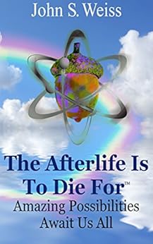 The Afterlife is to Die For: Amazing Possibilities Await Us All by [Weiss, John S]