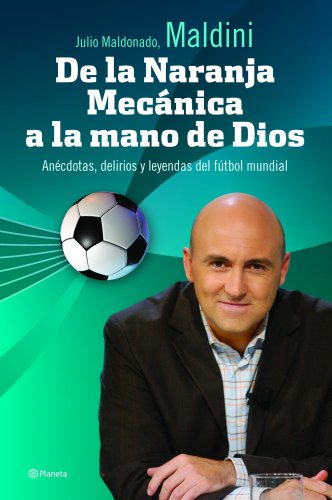 De la naranja mecanica a la mano de dios. Las historias mas delirantes y curiosas del futbol mundial