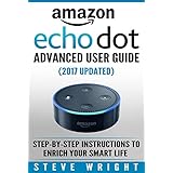 Amazon Echo Dot: Amazon Dot Advanced User Guide (2017 Updated): Step-by-Step Instructions to Enrich Your Smart Life! (Amazon Echo, Dot, Echo Dot, Amazon Echo User Manual, Echo Dot ebook, Amazon Dot)