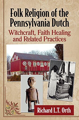 Folk Religion of the Pennsylvania Dutch: Witchcraft, Faith Healing and Related Practices by Richard L.T. Orth