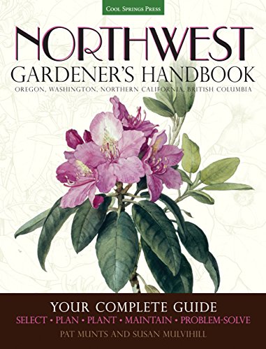 Northwest Gardener's Handbook: Your Complete Guide: Select, Plan, Plant, Maintain, Problem-Solve - Oregon, Washington, Northern California, British Columbia (Best States For Gardening)