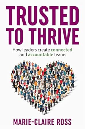 Trusted to Thrive: How leaders create connected and accountable teams thru trust