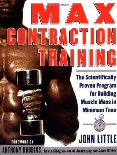 Max Contraction Training: The Scientifically Proven Program for Building Muscle Mass in Minimum Time by John Little