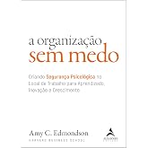 A organização sem medo: criando segurança psicológica no local de trabalho para aprendizado, novação e crescimento (Volume 1)