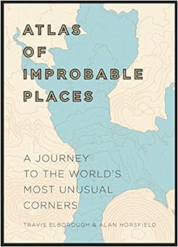 Atlas of Improbable Places: A Journey to the World's Most Unusual Corners, by Travis Elborough Atlas of Improbable Places: A Journey to the World's Most Unusual Corners, by Travis Elborough