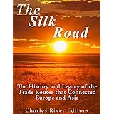 The Silk Road: The History and Legacy of the Trade Routes that Connected Europe and Asia
