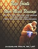 New Joints and Other Mixed Blessings: How to Use Prehab and Rehab to Get the Most from Orthopedic Pr by 