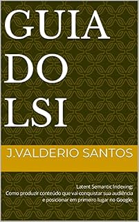Livro Guia do LSI: Latent Semantic Indexing: Como produzir conteúdo que vai conquistar sua audiência e posicionar em primeiro lugar no Google.