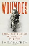 Wounded: From Battlefield to Blighty. 1914-1918 by Mayhew. Emily ( 2013 ) Hardcover