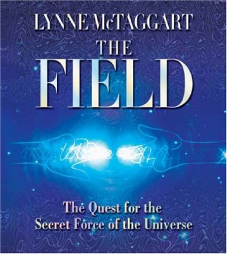 The Field: The Quest for the Secret Force of the Universe, by Lynne McTaggart