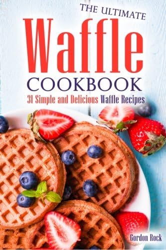 The Ultimate Waffle Cookbook: 31 Simple and Delicious Waffle Recipes