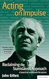 Acting on Impulse: reclaiming the Stanislavski approach: A practical workbook for actors (Methuen Dr by John Gillett