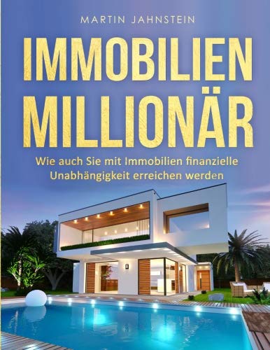 Immobilien: Immobilien Millionär: Wie auch Sie mit Immobilien finanzielle Unabhängigkeit erreichen werden (German Edition)