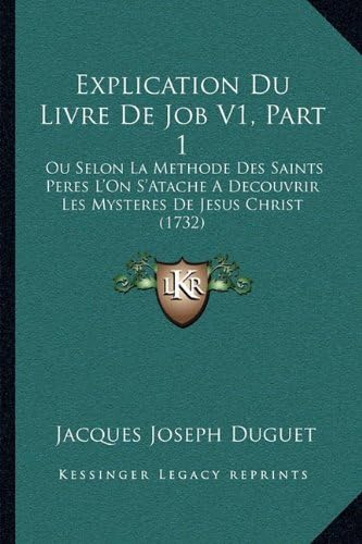 Explication Du Livre De Job V1, Part 1: Ou Selon La Methode Des Saints Peres L'On S'Atache A Decouvrir Les Mysteres De Jesus Christ (1732) (French Edition)