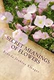Secret Meanings of Flowers: Including Trees, Shrubs, Vines and Herbs by