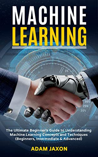 Machine Learning: The Ultimate Beginner's Guide to Understanding Machine Learning Concepts and Techniques (Beginners, Intermediate & Advanced) (Best Jobs 2019 Without A Degree)