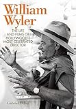 William Wyler: The Life and Films of Hollywood's Most Celebrated Director (Screen Classics) by Gabriel Miller
