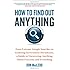 How to Find Out Anything: From Extreme Google Searches to Scouring Government Documents, a Guide to Uncovering Anything About Everyone and Everything