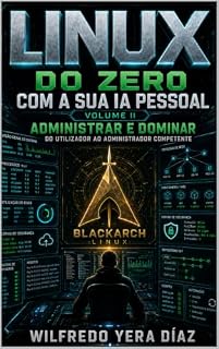 Livro Linux do Zero com a Sua IA Pessoal: Volume II — Administrar e Dominar: Do utilizador ao administrador competente