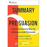 Summary of ‘Pre-Suasion’ by Robert Cialdini. (2 Summaries in 1: In-Depth Kindle Version and Bonus 2-Page PDF.)